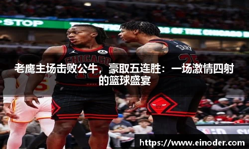 老鹰主场击败公牛，豪取五连胜：一场激情四射的篮球盛宴