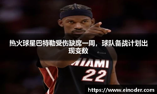 热火球星巴特勒受伤缺席一周，球队备战计划出现变数