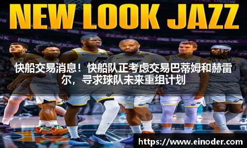 快船交易消息！快船队正考虑交易巴蒂姆和赫雷尔，寻求球队未来重组计划