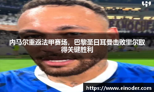 内马尔重返法甲赛场，巴黎圣日耳曼击败里尔取得关键胜利