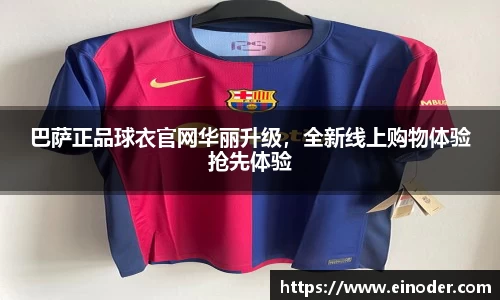 巴萨正品球衣官网华丽升级，全新线上购物体验抢先体验