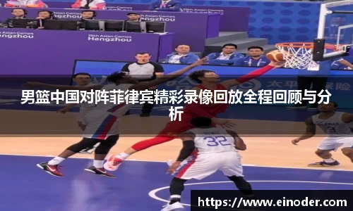 男篮中国对阵菲律宾精彩录像回放全程回顾与分析