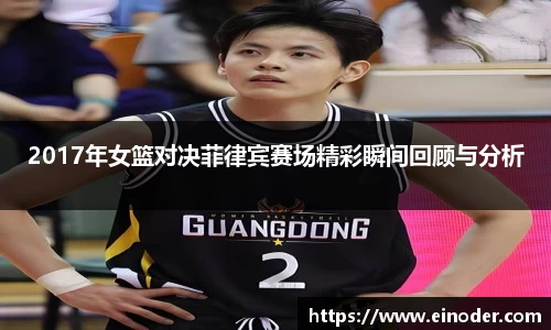 2017年女篮对决菲律宾赛场精彩瞬间回顾与分析