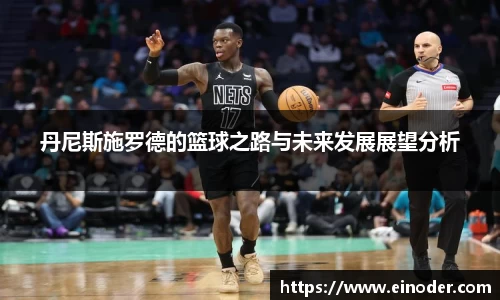 丹尼斯施罗德的篮球之路与未来发展展望分析