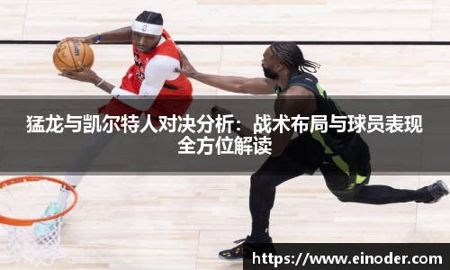 猛龙与凯尔特人对决分析：战术布局与球员表现全方位解读