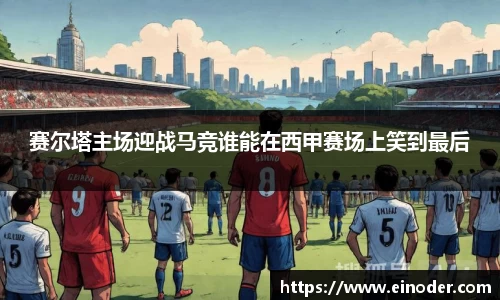 赛尔塔主场迎战马竞谁能在西甲赛场上笑到最后