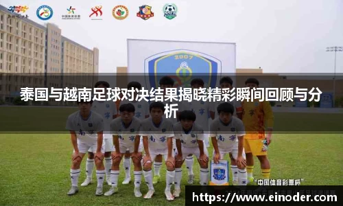 泰国与越南足球对决结果揭晓精彩瞬间回顾与分析