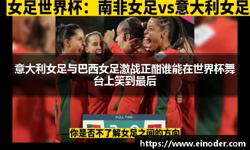 意大利女足与巴西女足激战正酣谁能在世界杯舞台上笑到最后