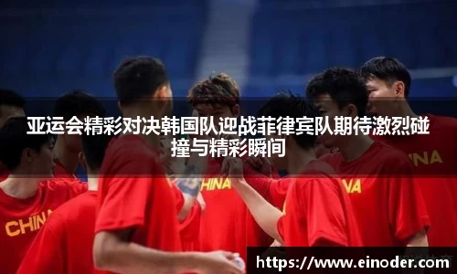 亚运会精彩对决韩国队迎战菲律宾队期待激烈碰撞与精彩瞬间