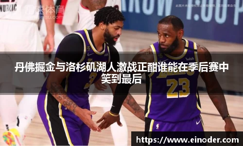 丹佛掘金与洛杉矶湖人激战正酣谁能在季后赛中笑到最后