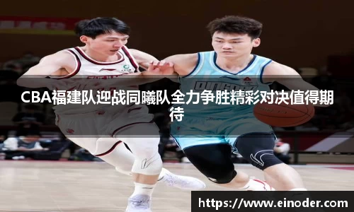 CBA福建队迎战同曦队全力争胜精彩对决值得期待